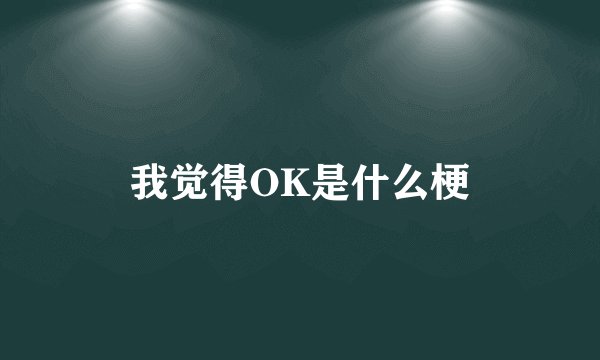 我觉得OK是什么梗