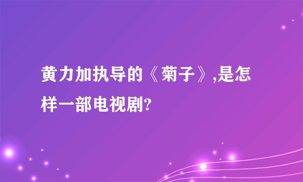 黄力加执导的《菊子》,是怎样一部电视剧?