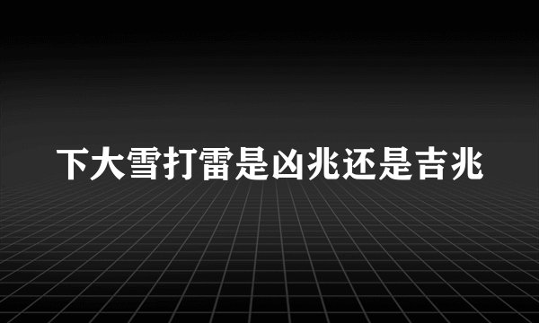 下大雪打雷是凶兆还是吉兆