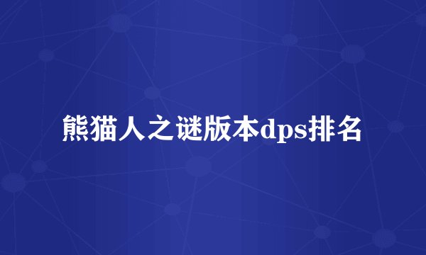 熊猫人之谜版本dps排名