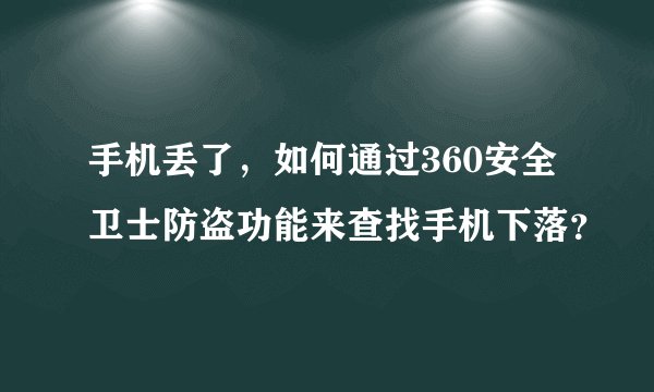 手机丢了，如何通过360安全卫士防盗功能来查找手机下落？