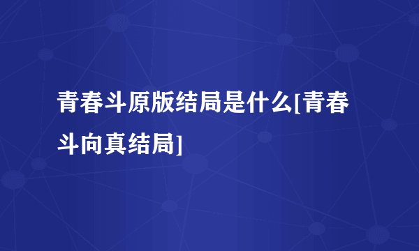 青春斗原版结局是什么[青春斗向真结局]