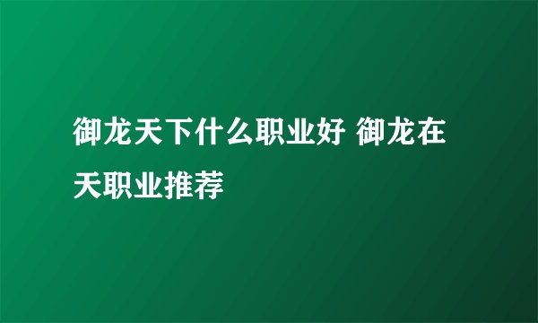 御龙天下什么职业好 御龙在天职业推荐
