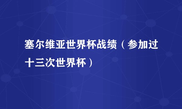 塞尔维亚世界杯战绩（参加过十三次世界杯）