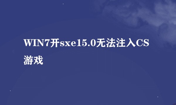 WIN7开sxe15.0无法注入CS游戏