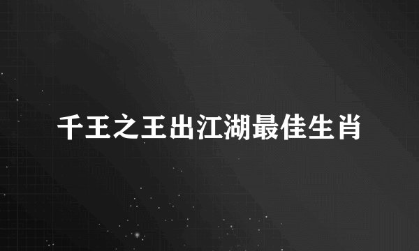 千王之王出江湖最佳生肖