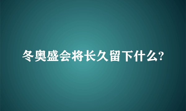 冬奥盛会将长久留下什么?