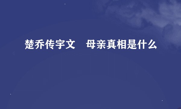 楚乔传宇文玥母亲真相是什么
