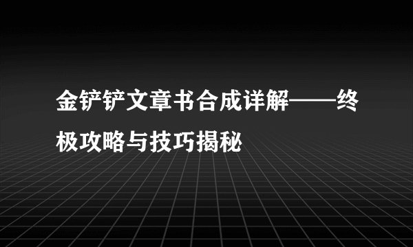 金铲铲文章书合成详解——终极攻略与技巧揭秘