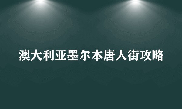 澳大利亚墨尔本唐人街攻略