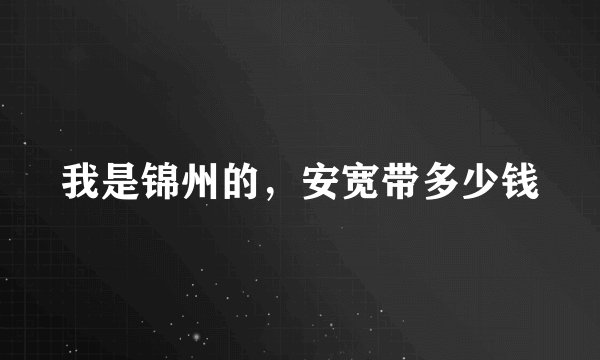我是锦州的，安宽带多少钱