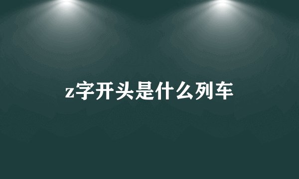 z字开头是什么列车