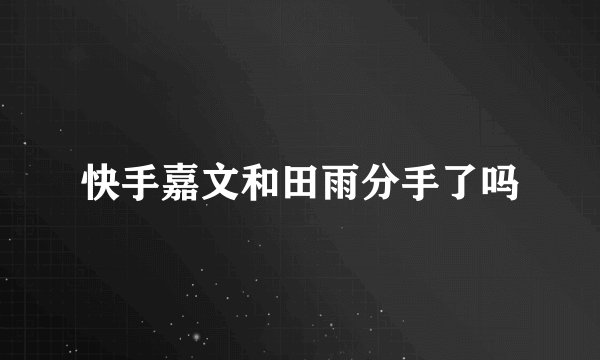 快手嘉文和田雨分手了吗