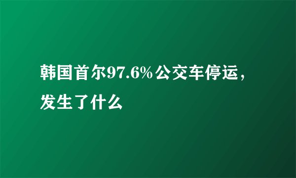 韩国首尔97.6%公交车停运，发生了什么