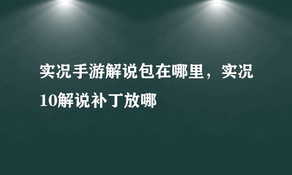 实况手游解说包在哪里，实况10解说补丁放哪
