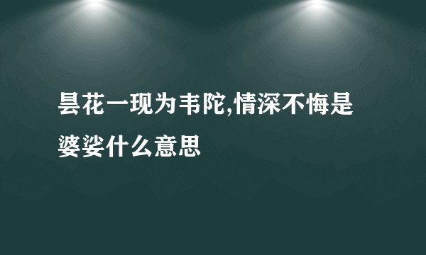 昙花一现为韦陀,情深不悔是婆娑什么意思