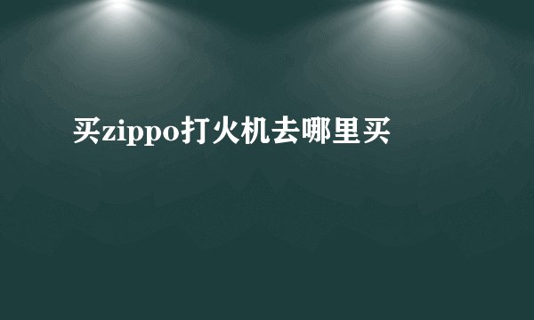 买zippo打火机去哪里买