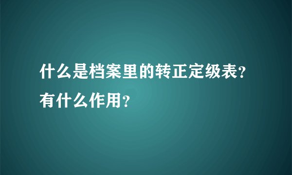 什么是档案里的转正定级表？有什么作用？