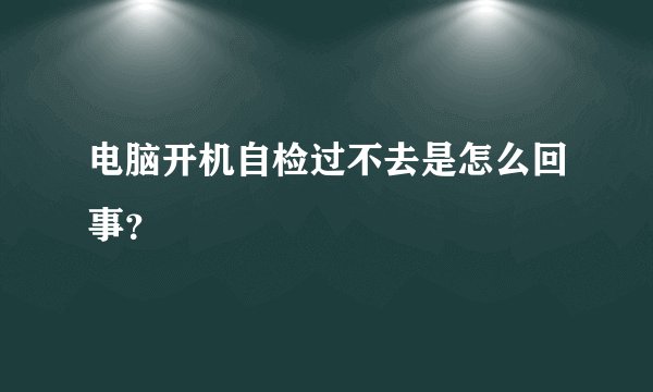 电脑开机自检过不去是怎么回事？