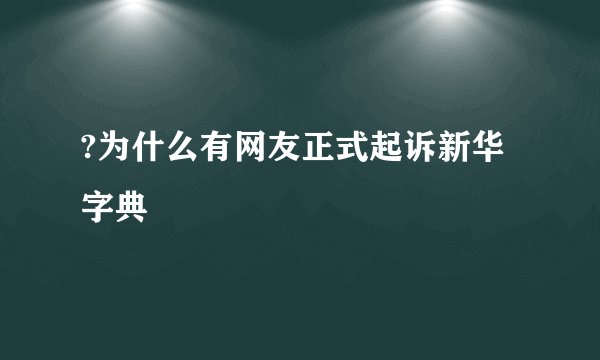 ?为什么有网友正式起诉新华字典