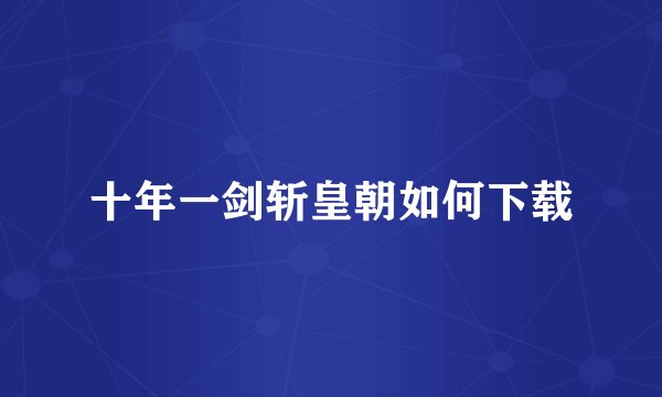 十年一剑斩皇朝如何下载