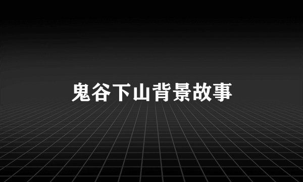 鬼谷下山背景故事