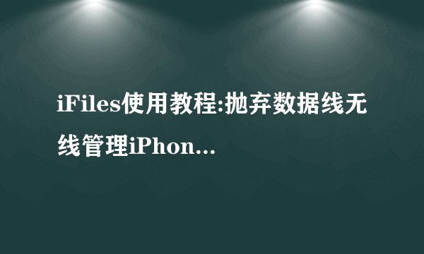 iFiles使用教程:抛弃数据线无线管理iPhone文件介绍_iFiles使用教程:抛弃数据线无线管理iPhone文件是什么