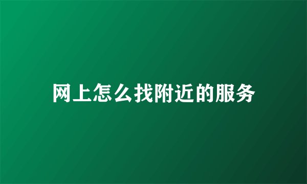 网上怎么找附近的服务