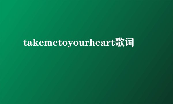 takemetoyourheart歌词