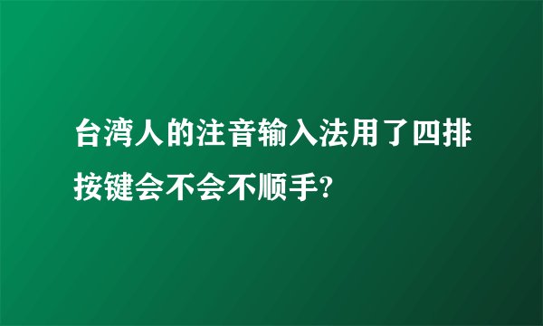 台湾人的注音输入法用了四排按键会不会不顺手?