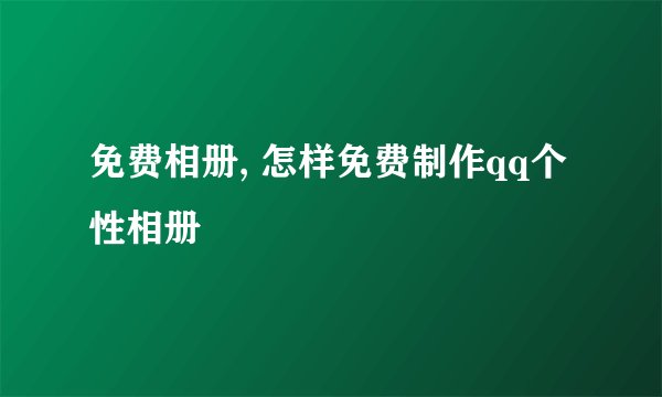 免费相册, 怎样免费制作qq个性相册