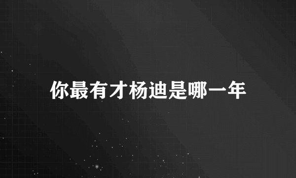 你最有才杨迪是哪一年