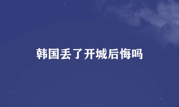 韩国丢了开城后悔吗