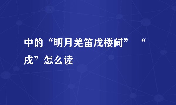 中的“明月羌笛戌楼间” “戌”怎么读