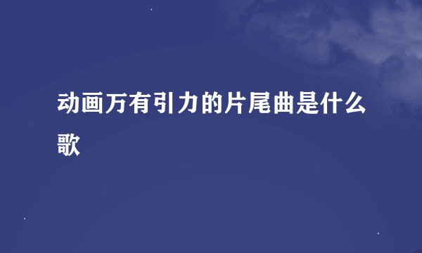 动画万有引力的片尾曲是什么歌
