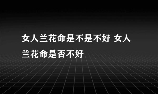 女人兰花命是不是不好 女人兰花命是否不好