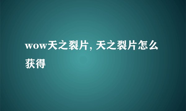 wow天之裂片, 天之裂片怎么获得