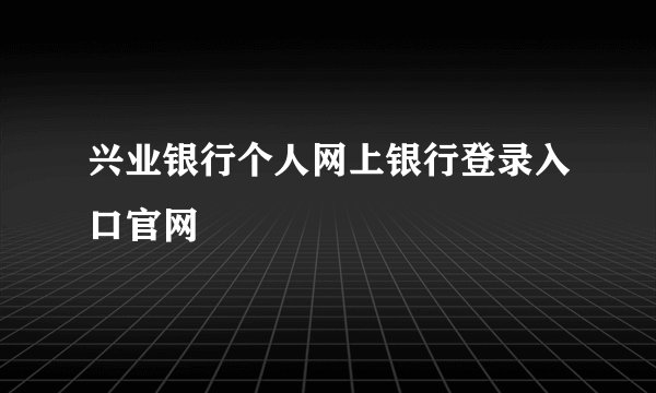 兴业银行个人网上银行登录入口官网