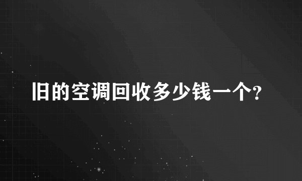 旧的空调回收多少钱一个？