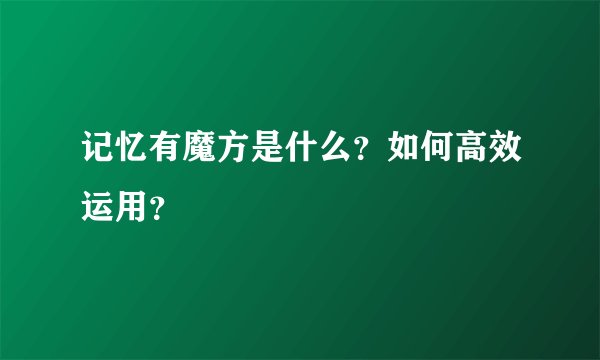记忆有魔方是什么？如何高效运用？