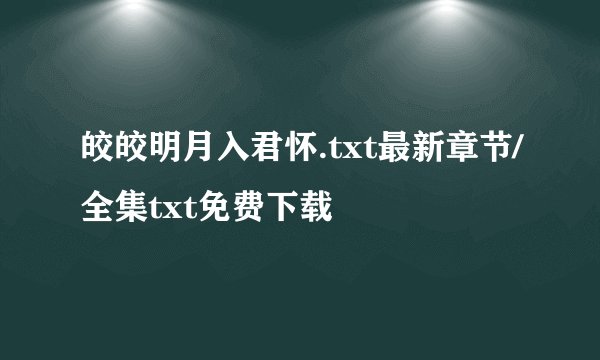 皎皎明月入君怀.txt最新章节/全集txt免费下载