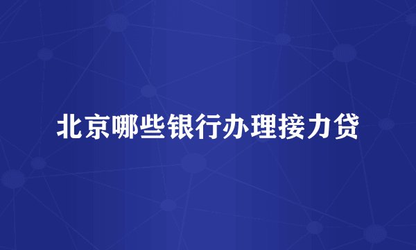北京哪些银行办理接力贷