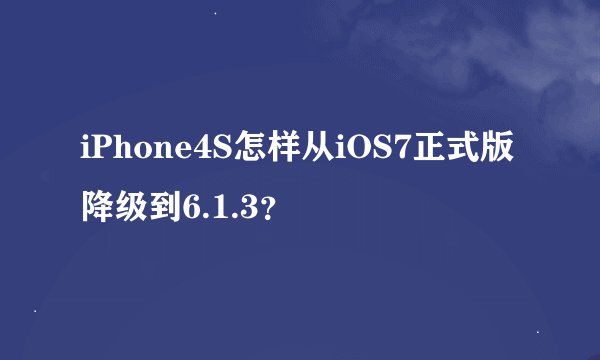 iPhone4S怎样从iOS7正式版降级到6.1.3？