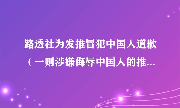 路透社为发推冒犯中国人道歉（一则涉嫌侮辱中国人的推文和配图表示道歉）