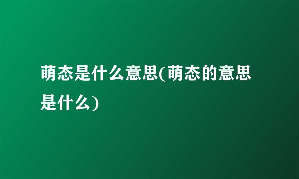 萌态是什么意思(萌态的意思是什么)