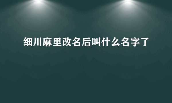 细川麻里改名后叫什么名字了