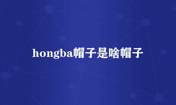hongba帽子是啥帽子