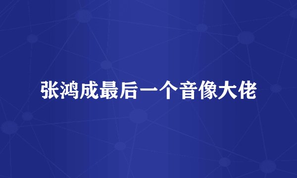 张鸿成最后一个音像大佬