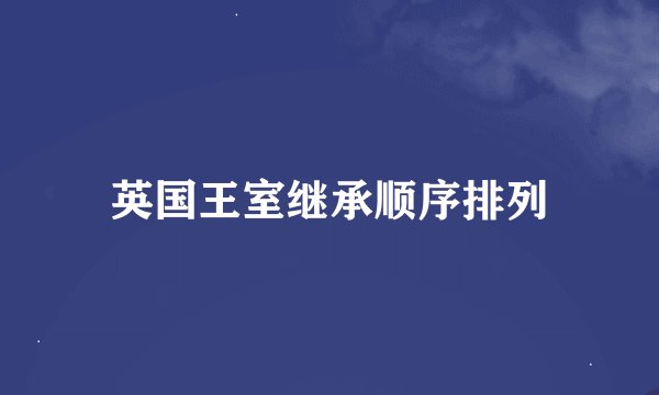 英国王室继承顺序排列