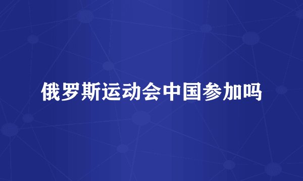 俄罗斯运动会中国参加吗